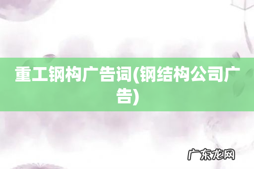 钢结构公司广告 重工钢构广告词