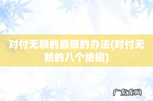 对付无赖的八个绝招 对付无赖的最狠的办法
