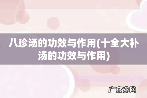 十全大补汤的功效与作用 八珍汤的功效与作用