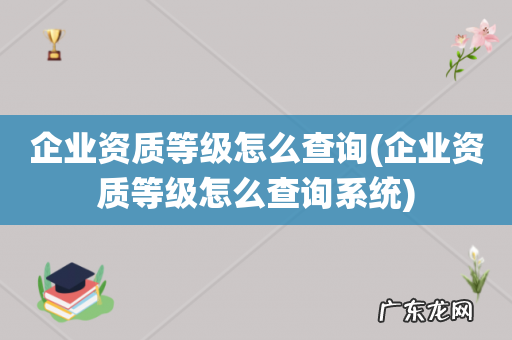 企业资质等级怎么查询系统 企业资质等级怎么查询