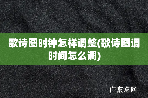 歌诗图调时间怎么调 歌诗图时钟怎样调整