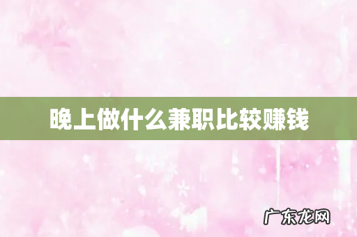 晚上做什么兼职比较赚钱