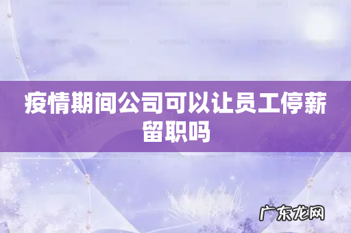 疫情期间公司可以让员工停薪留职吗