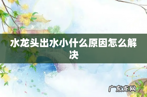 水龙头出水小什么原因怎么解决