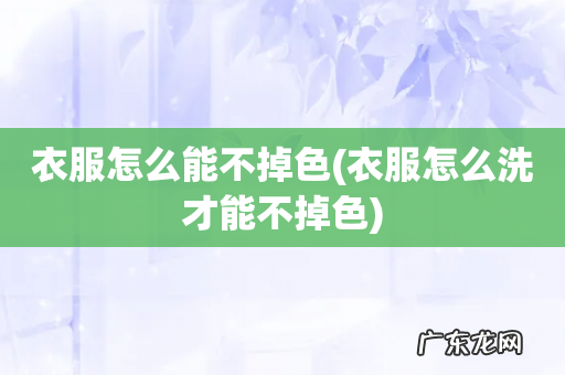 衣服怎么洗才能不掉色 衣服怎么能不掉色