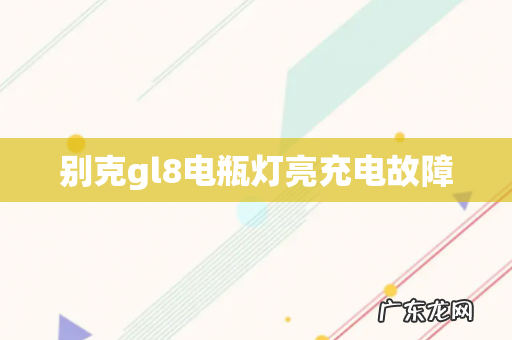 别克gl8电瓶灯亮充电故障
