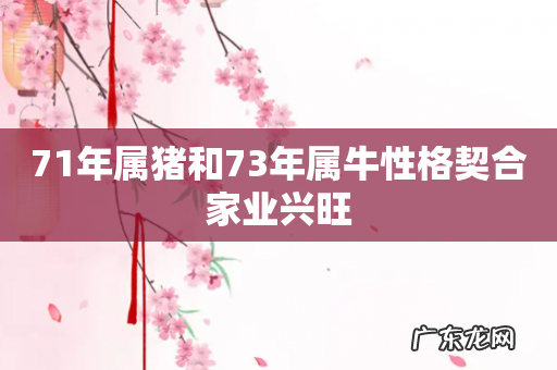 71年属猪和73年属牛性格契合家业兴旺
