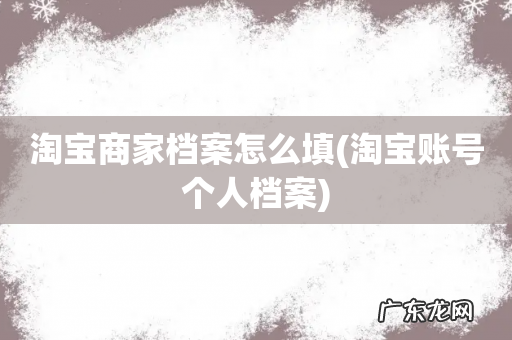 淘宝账号个人档案 淘宝商家档案怎么填