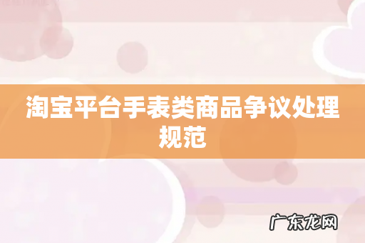 淘宝平台手表类商品争议处理规范