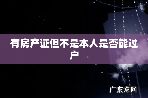 有房产证但不是本人是否能过户