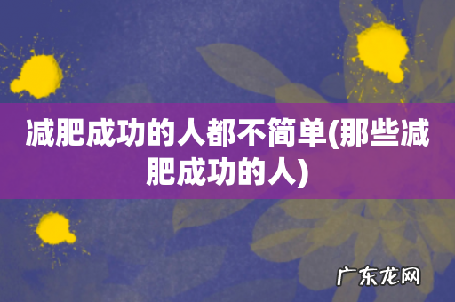 那些减肥成功的人 减肥成功的人都不简单