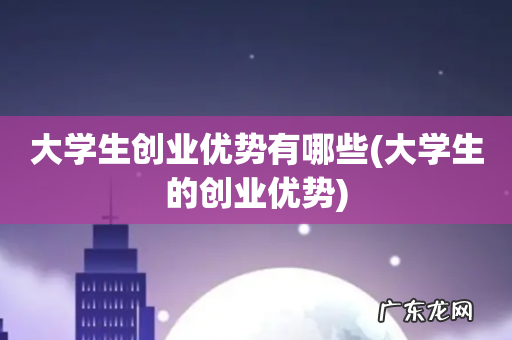 大学生的创业优势 大学生创业优势有哪些