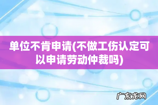 不做工伤认定可以申请劳动仲裁吗 单位不肯申请