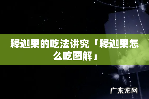 释迦果的吃法讲究「释迦果怎么吃图解」
