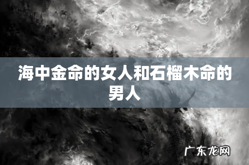 海中金命的女人和石榴木命的男人