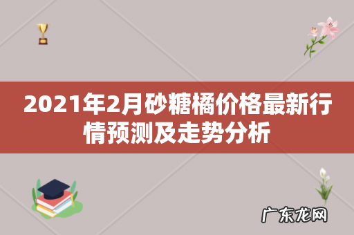 2021年2月砂糖橘价格最新行情预测及走势分析
