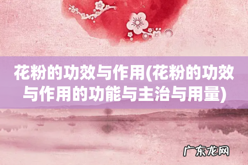 花粉的功效与作用的功能与主治与用量 花粉的功效与作用