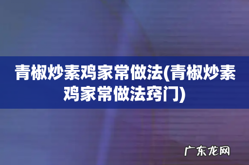 青椒炒素鸡家常做法窍门 青椒炒素鸡家常做法