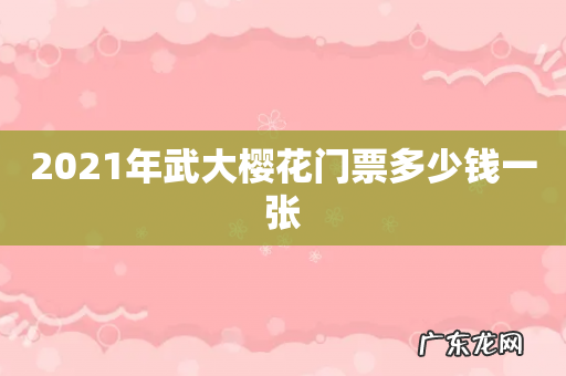 2021年武大樱花门票多少钱一张