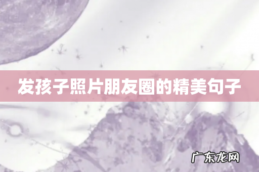 发孩子照片朋友圈的精美句子