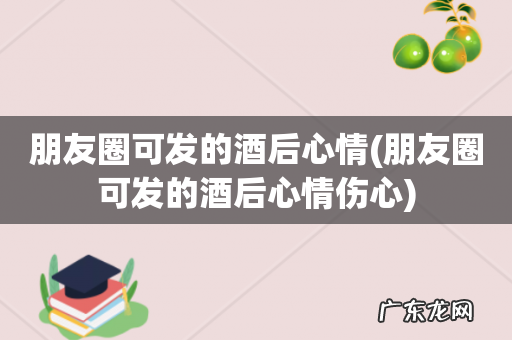 朋友圈可发的酒后心情伤心 朋友圈可发的酒后心情