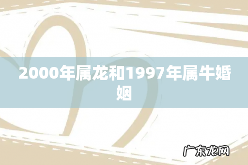 2000年属龙和1997年属牛婚姻