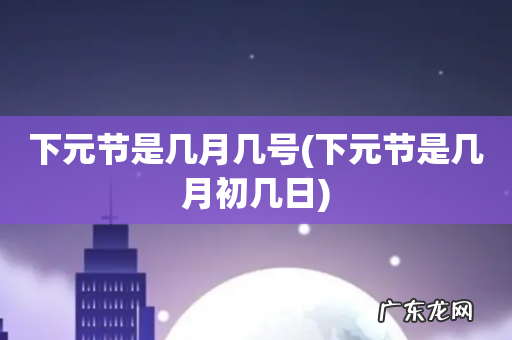 下元节是几月初几日 下元节是几月几号