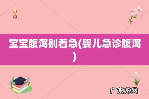 婴儿急诊腹泻 宝宝腹泻别着急