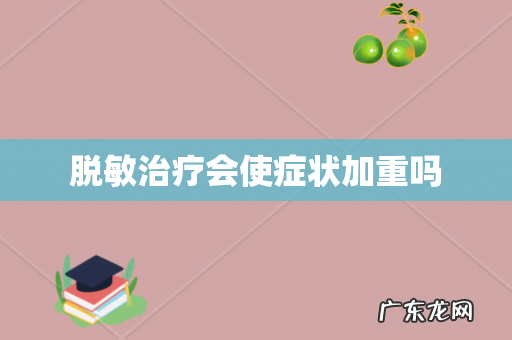 脱敏治疗会使症状加重吗