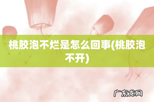 桃胶泡不开 桃胶泡不烂是怎么回事