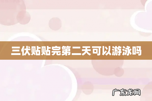 三伏贴贴完第二天可以游泳吗