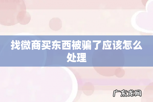 找微商买东西被骗了应该怎么处理