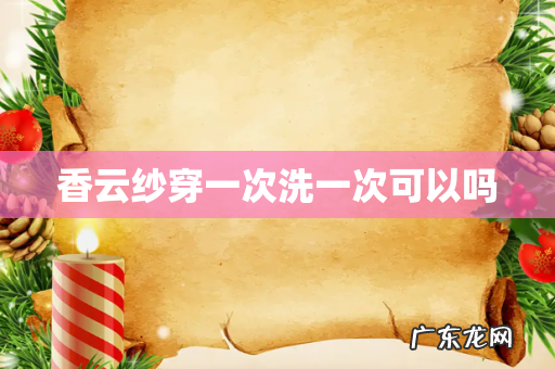 香云纱穿一次洗一次可以吗
