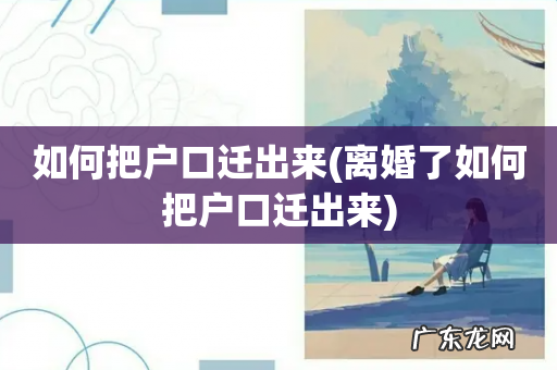 离婚了如何把户口迁出来 如何把户口迁出来