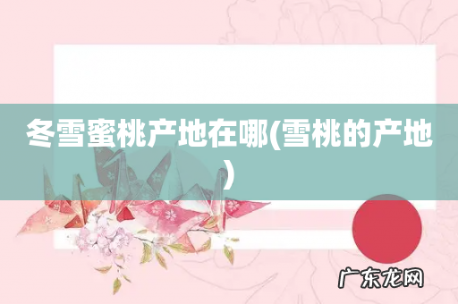 雪桃的产地 冬雪蜜桃产地在哪
