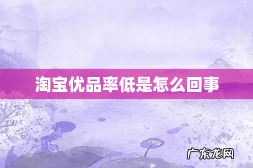 淘宝优品率低是怎么回事