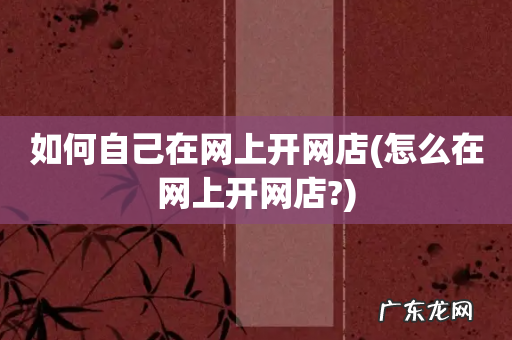 怎么在网上开网店? 如何自己在网上开网店