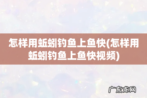 怎样用蚯蚓钓鱼上鱼快视频 怎样用蚯蚓钓鱼上鱼快