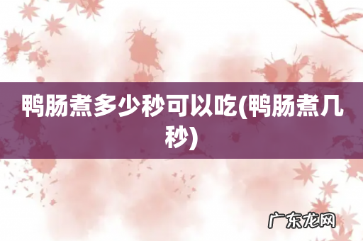 鸭肠煮几秒 鸭肠煮多少秒可以吃