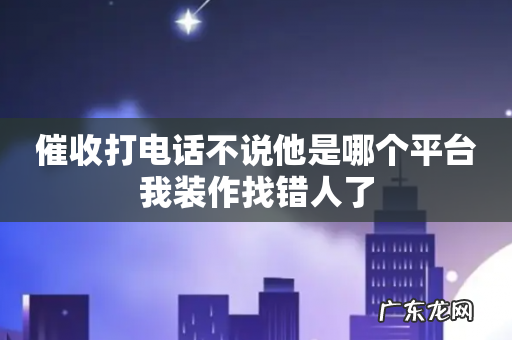 催收打电话不说他是哪个平台我装作找错人了
