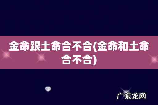 金命和土命合不合 金命跟土命合不合