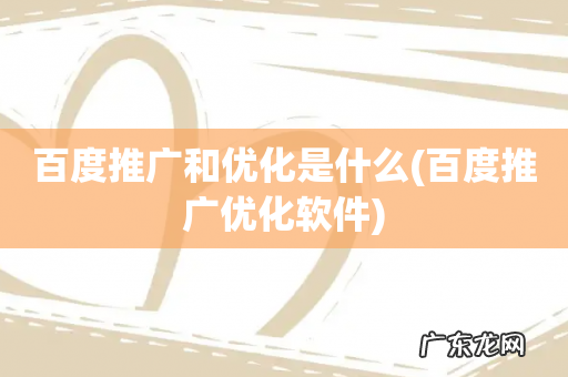 百度推广优化软件 百度推广和优化是什么