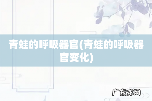 青蛙的呼吸器官变化 青蛙的呼吸器官