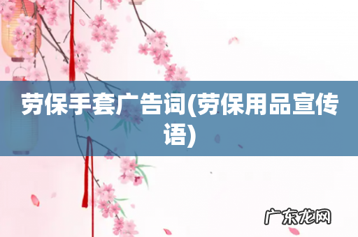 劳保用品宣传语 劳保手套广告词