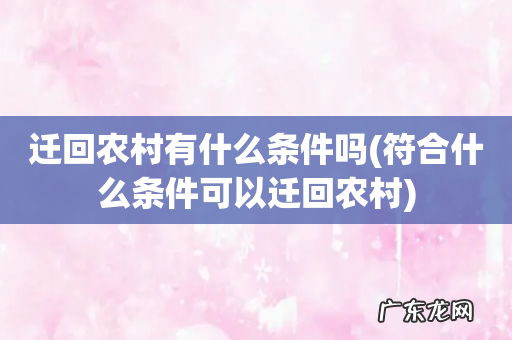 符合什么条件可以迁回农村 迁回农村有什么条件吗