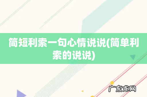 简单利索的说说 简短利索一句心情说说