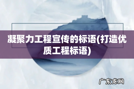 打造优质工程标语 凝聚力工程宣传的标语
