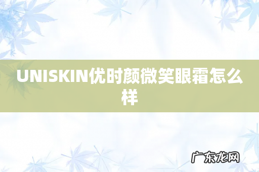UNISKIN优时颜微笑眼霜怎么样