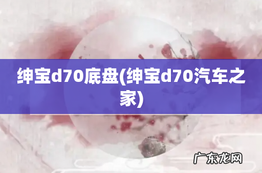 绅宝d70汽车之家 绅宝d70底盘
