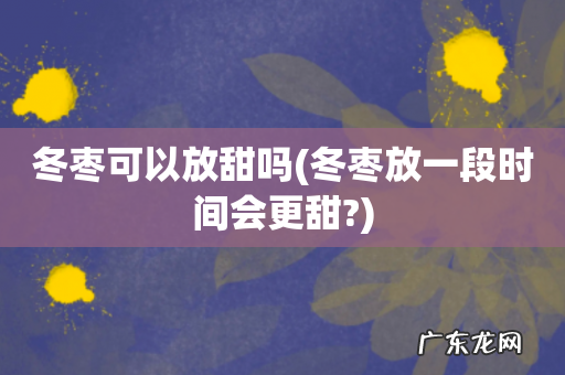 冬枣放一段时间会更甜? 冬枣可以放甜吗